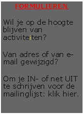 Tekstvak: FORMULIERENWil je op de hoogte blijven van activiteiten?Van adres of van e-mail gewijzigd?Om je IN- of net UIT te schrijven voor de mailinglijst: klik hier.