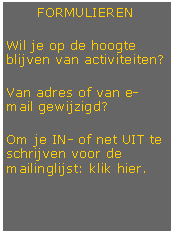 Tekstvak: FORMULIERENWil je op de hoogte blijven van activiteiten?Van adres of van e-mail gewijzigd?Om je IN- of net UIT te schrijven voor de mailinglijst: klik hier.