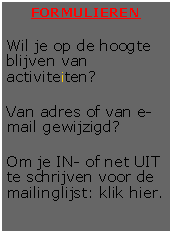 Tekstvak: FORMULIERENWil je op de hoogte blijven van activiteiten?Van adres of van e-mail gewijzigd?Om je IN- of net UIT te schrijven voor de mailinglijst: klik hier.